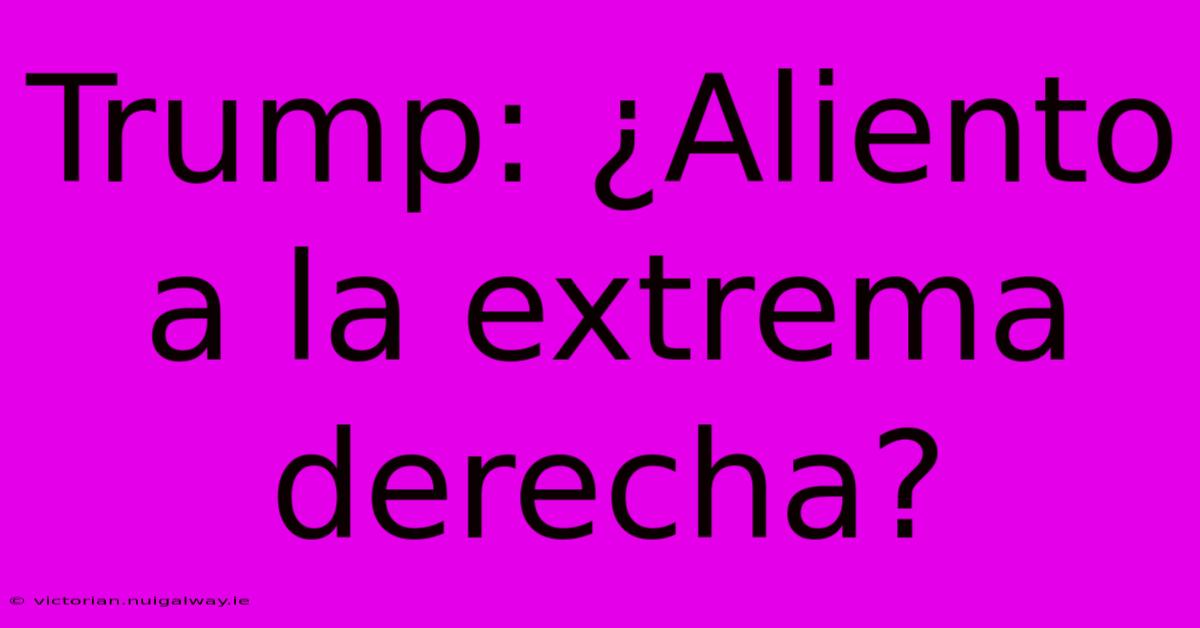 Trump: ¿Aliento A La Extrema Derecha?