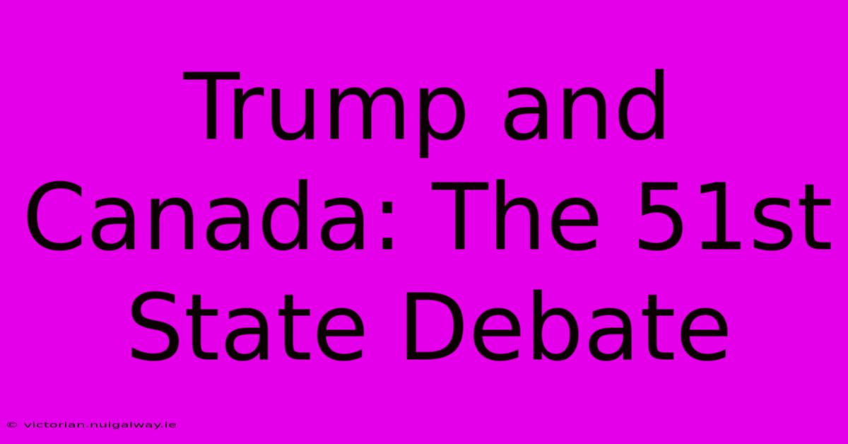 Trump And Canada: The 51st State Debate