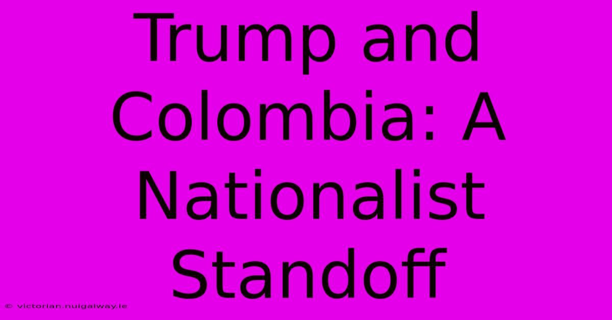 Trump And Colombia: A Nationalist Standoff