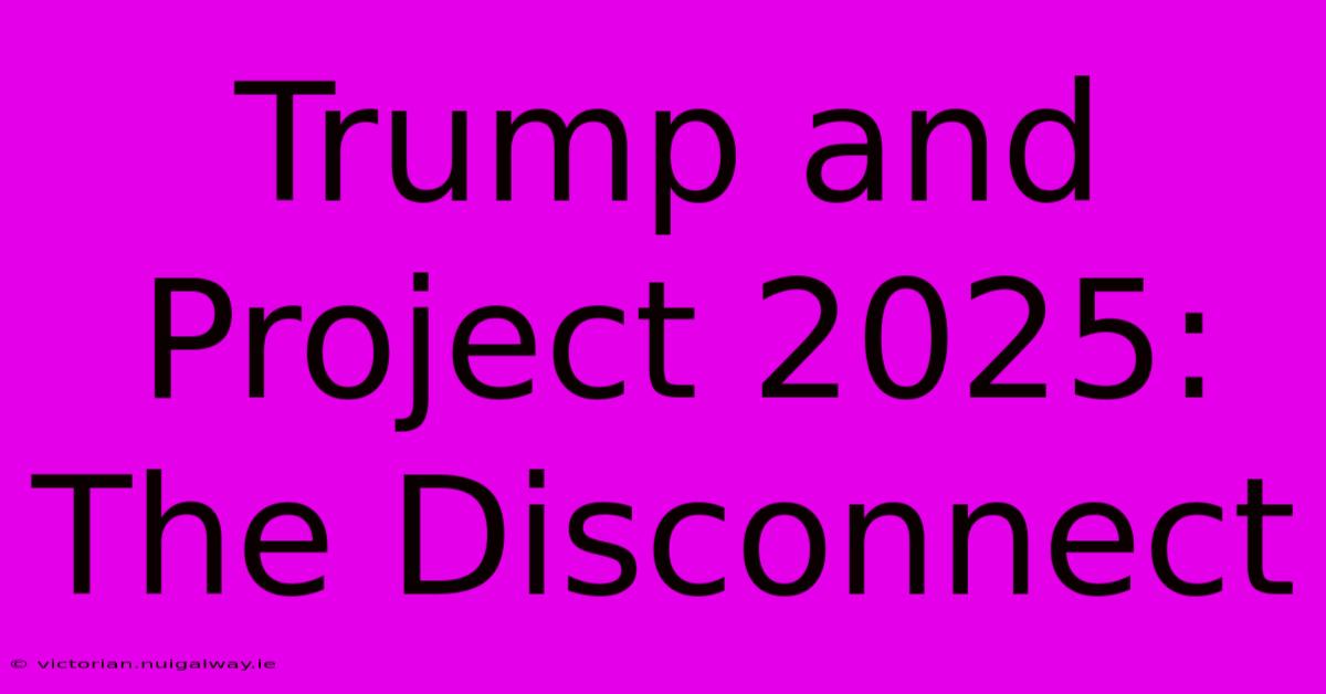 Trump And Project 2025: The Disconnect