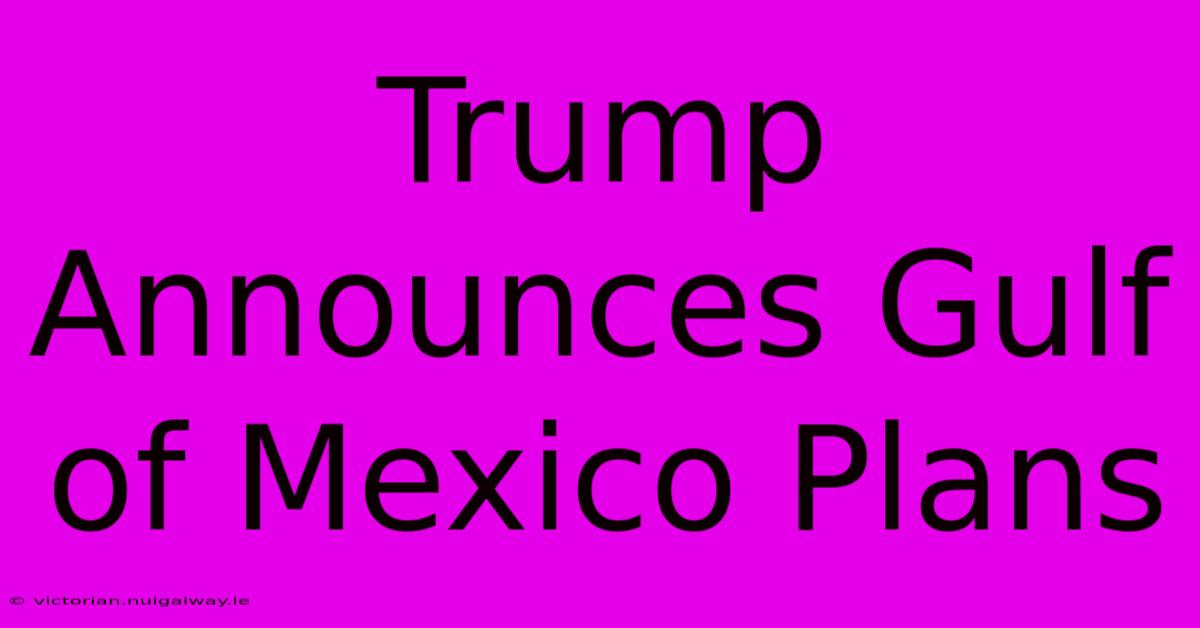 Trump Announces Gulf Of Mexico Plans