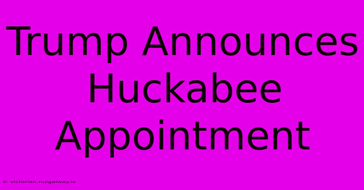 Trump Announces Huckabee Appointment 