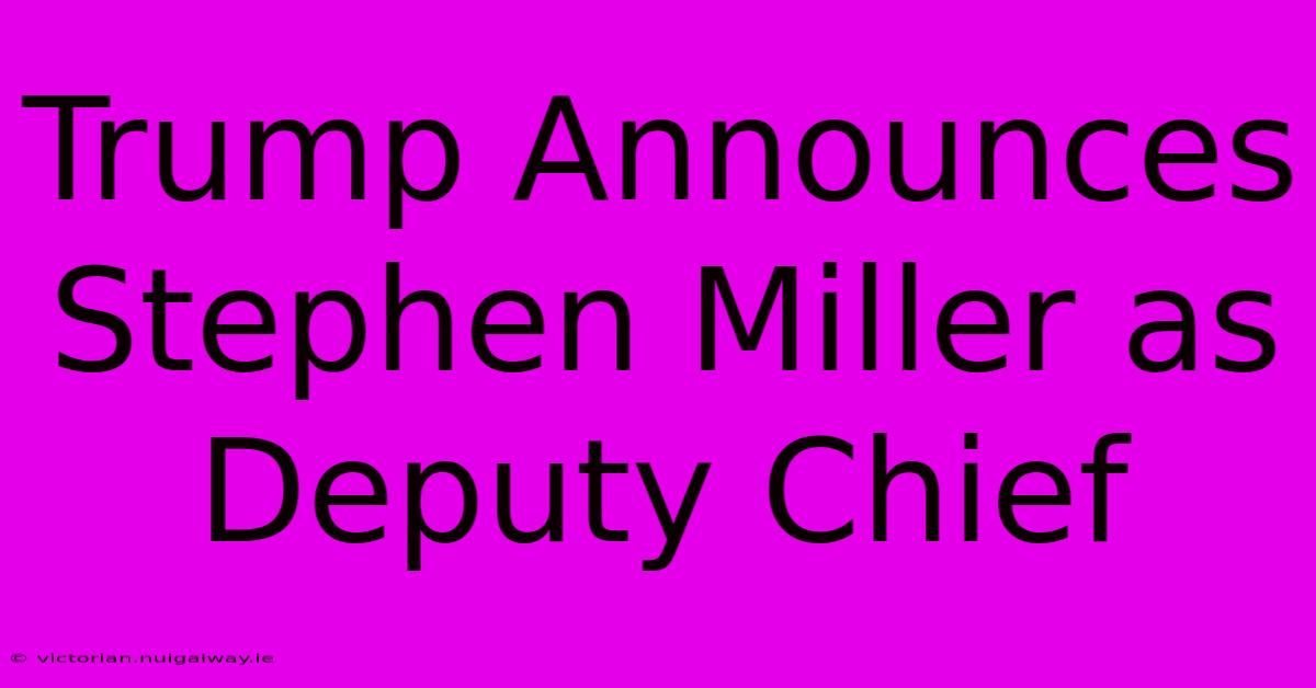 Trump Announces Stephen Miller As Deputy Chief