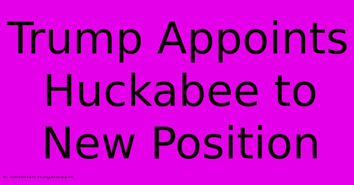 Trump Appoints Huckabee To New Position