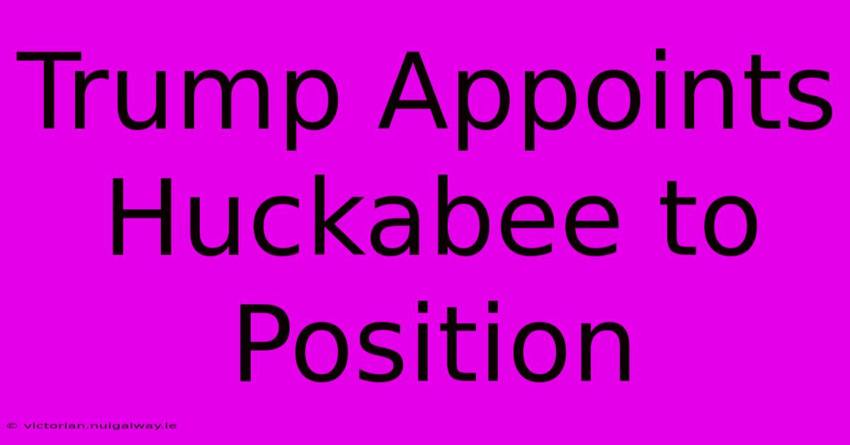 Trump Appoints Huckabee To Position