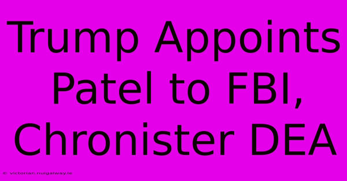 Trump Appoints Patel To FBI, Chronister DEA