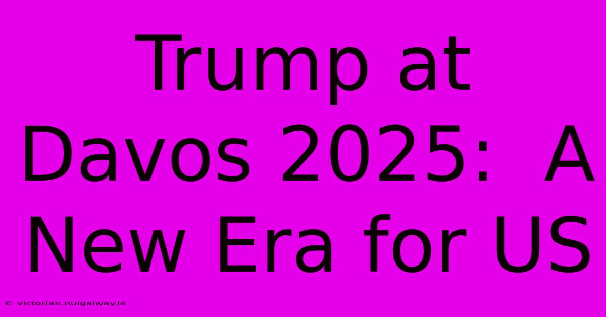 Trump At Davos 2025:  A New Era For US