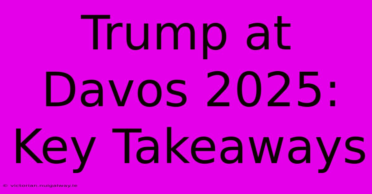 Trump At Davos 2025: Key Takeaways