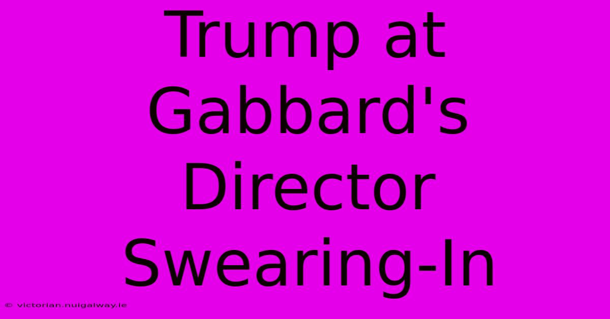 Trump At Gabbard's Director Swearing-In