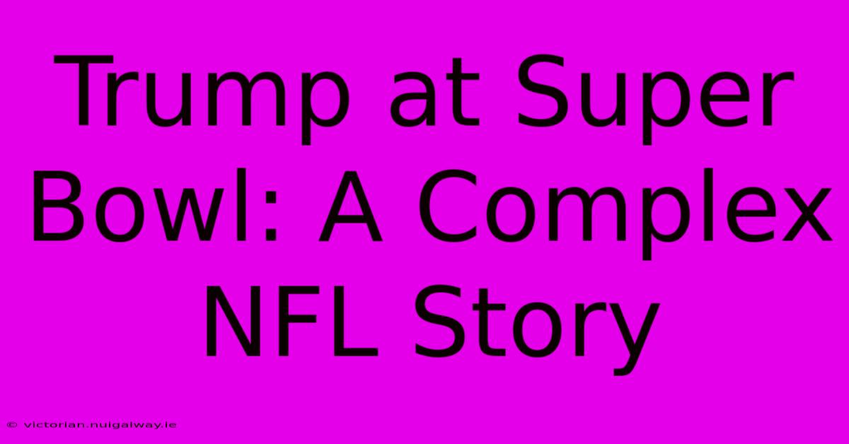 Trump At Super Bowl: A Complex NFL Story