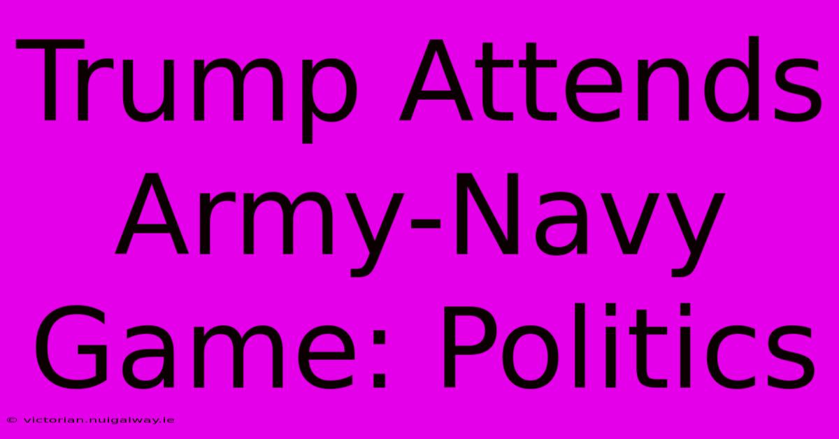 Trump Attends Army-Navy Game: Politics