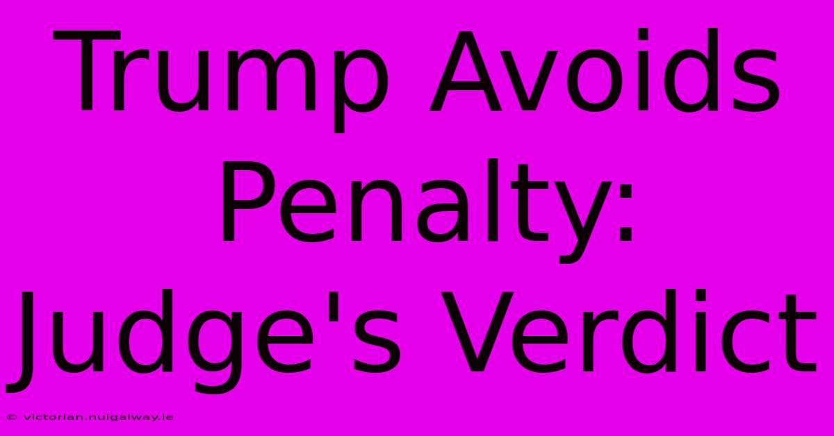 Trump Avoids Penalty: Judge's Verdict