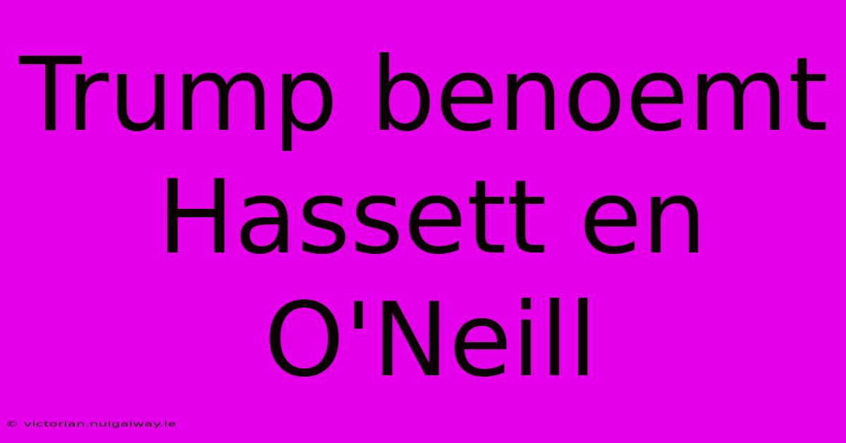 Trump Benoemt Hassett En O'Neill