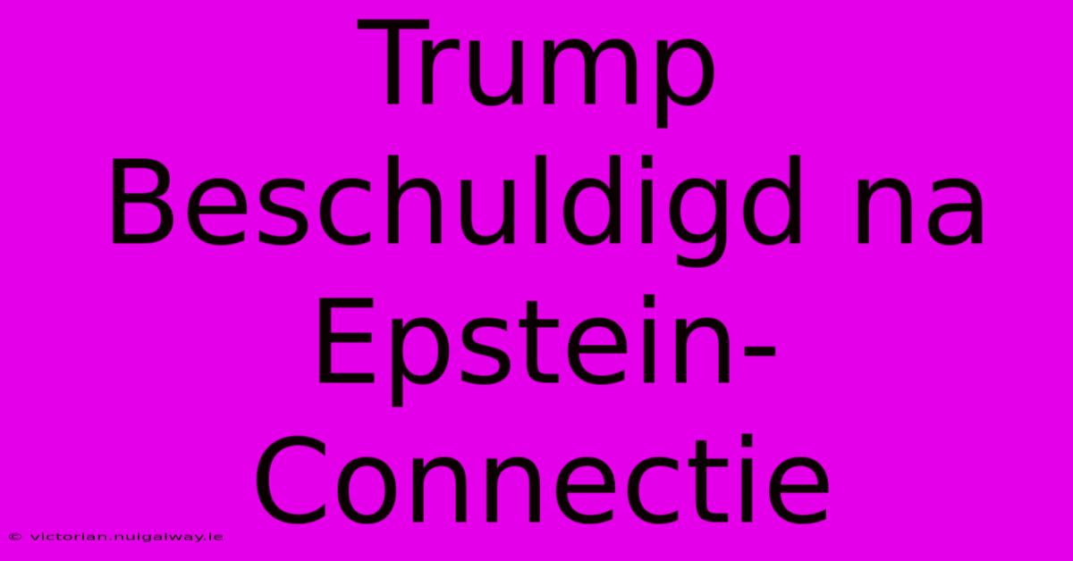 Trump Beschuldigd Na Epstein-Connectie