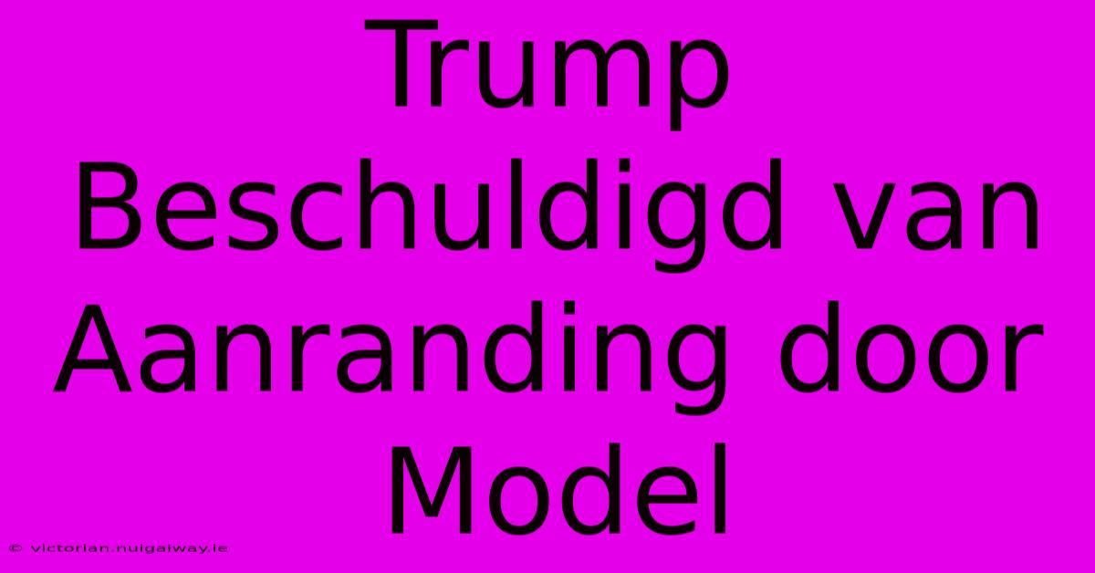 Trump Beschuldigd Van Aanranding Door Model