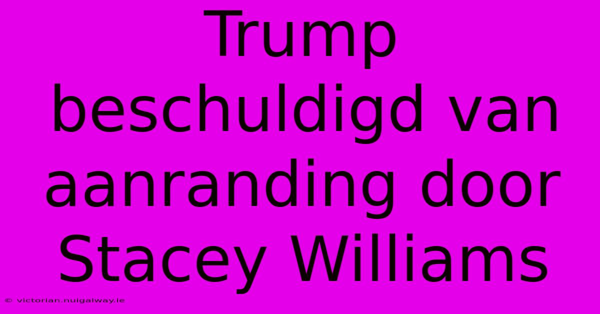 Trump Beschuldigd Van Aanranding Door Stacey Williams