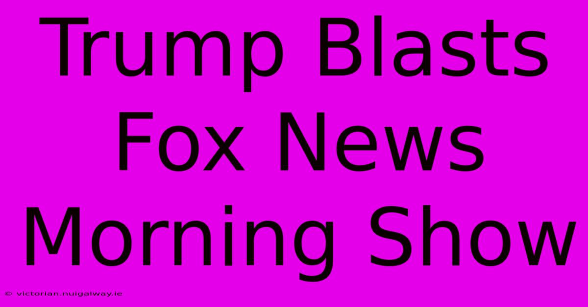 Trump Blasts Fox News Morning Show