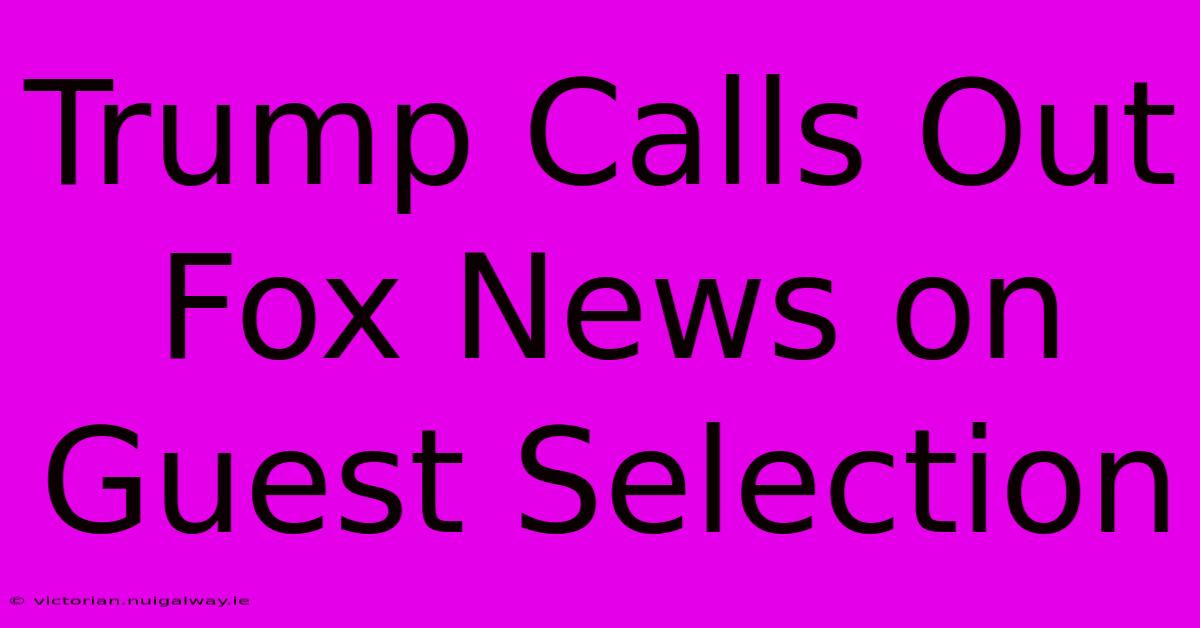 Trump Calls Out Fox News On Guest Selection