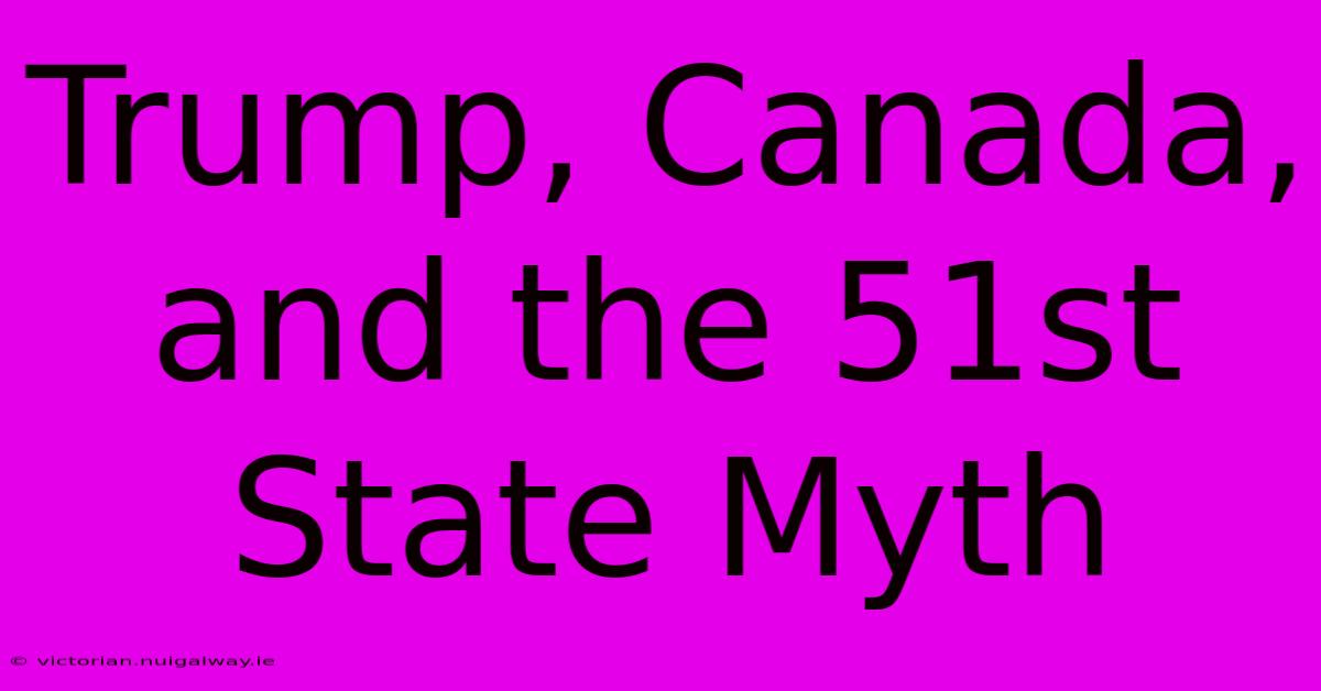 Trump, Canada, And The 51st State Myth