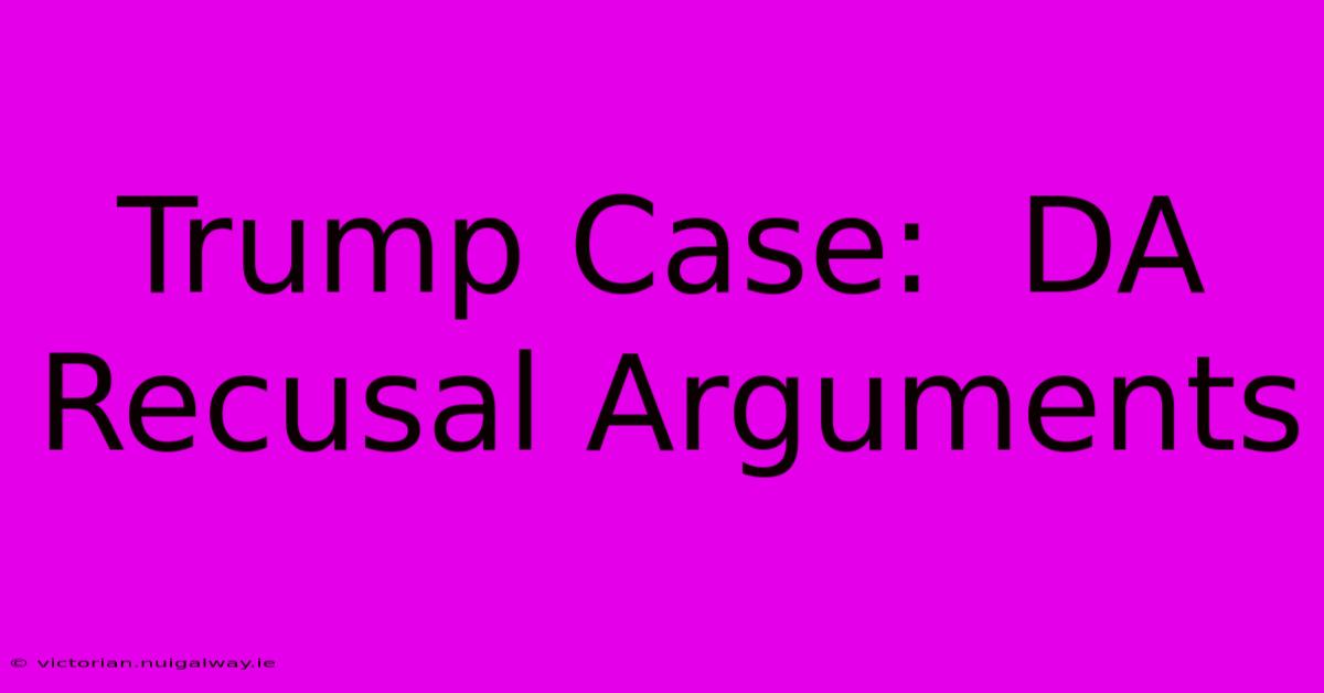 Trump Case:  DA Recusal Arguments