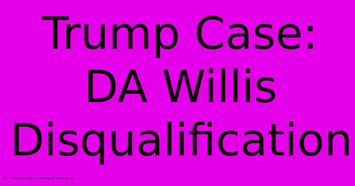 Trump Case: DA Willis Disqualification