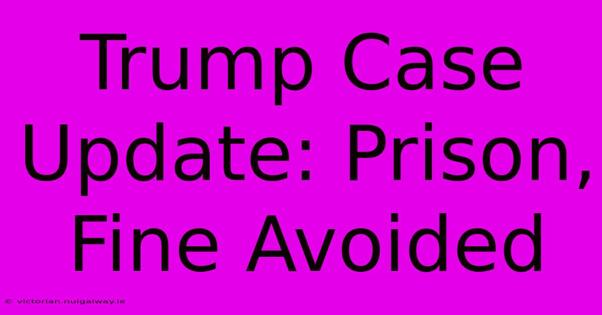 Trump Case Update: Prison, Fine Avoided