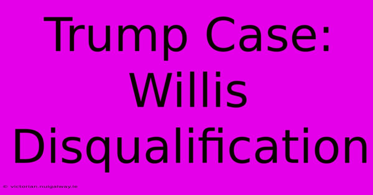 Trump Case: Willis Disqualification