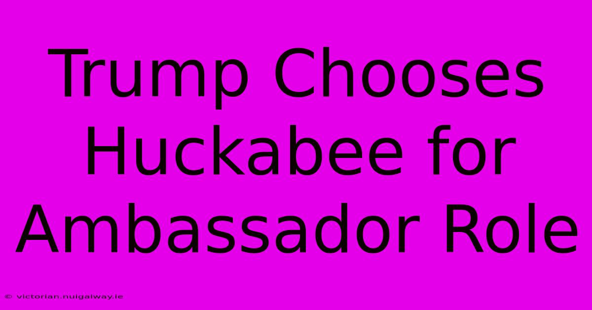 Trump Chooses Huckabee For Ambassador Role