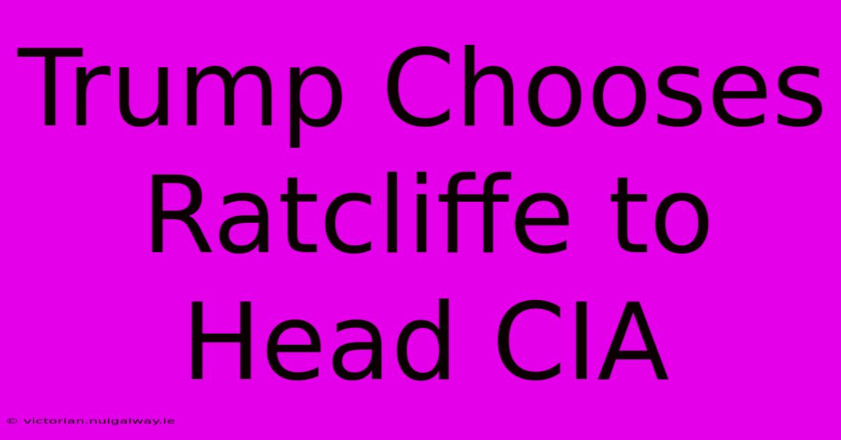 Trump Chooses Ratcliffe To Head CIA