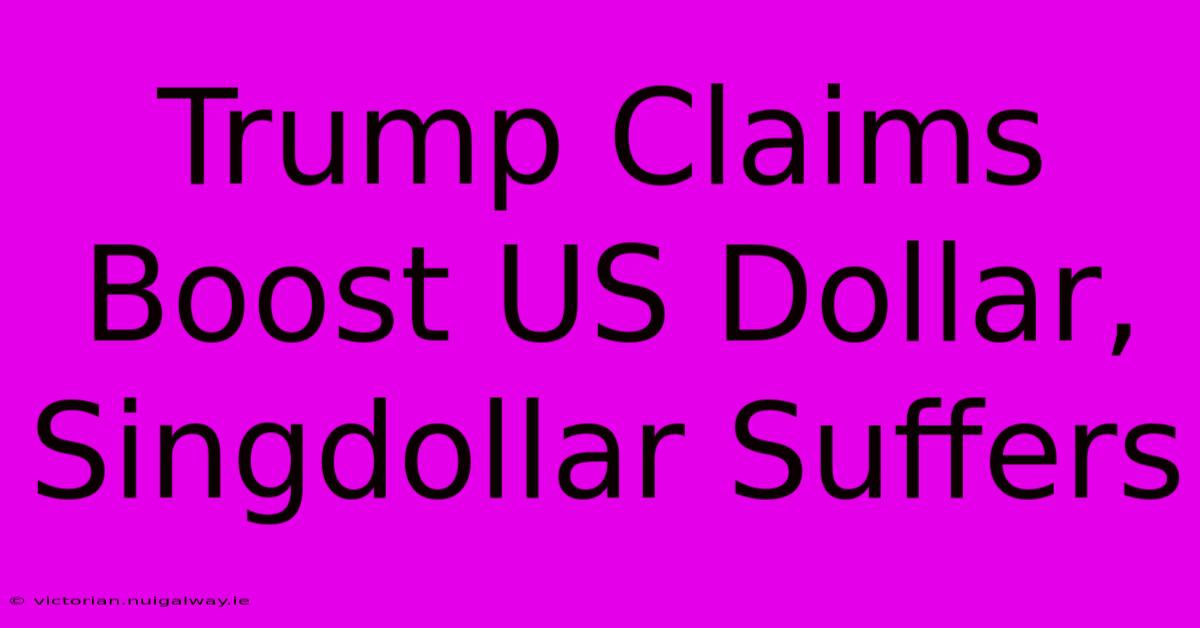 Trump Claims Boost US Dollar, Singdollar Suffers 