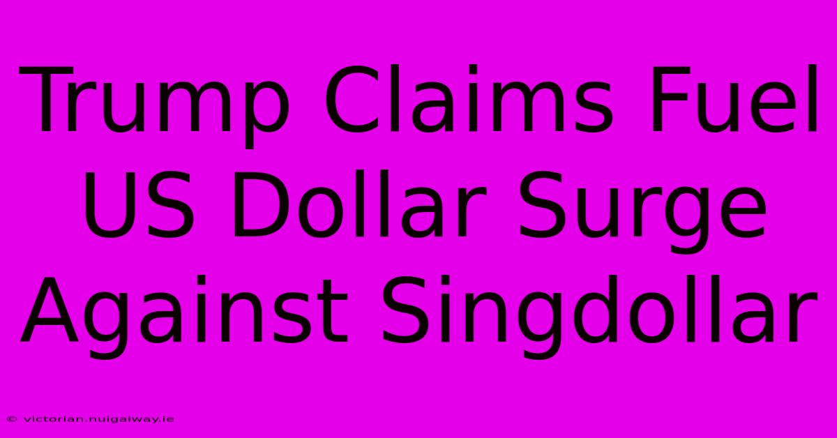 Trump Claims Fuel US Dollar Surge Against Singdollar