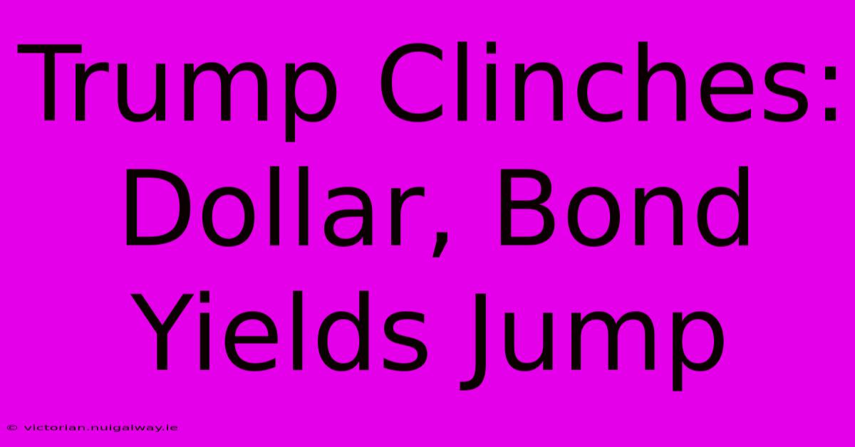 Trump Clinches: Dollar, Bond Yields Jump