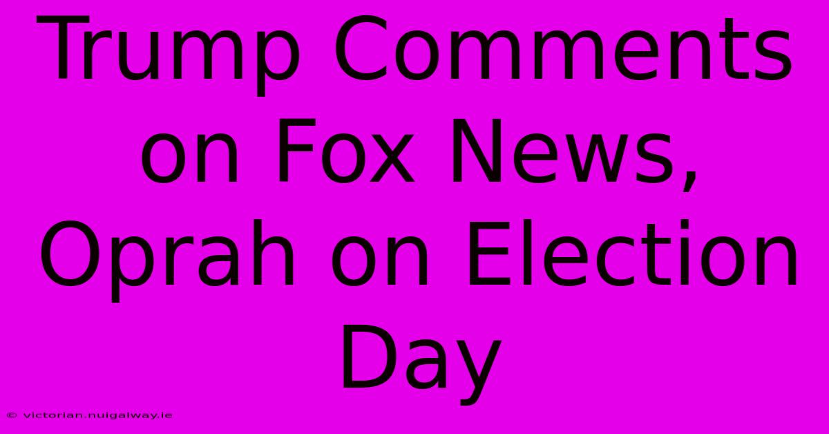 Trump Comments On Fox News, Oprah On Election Day 