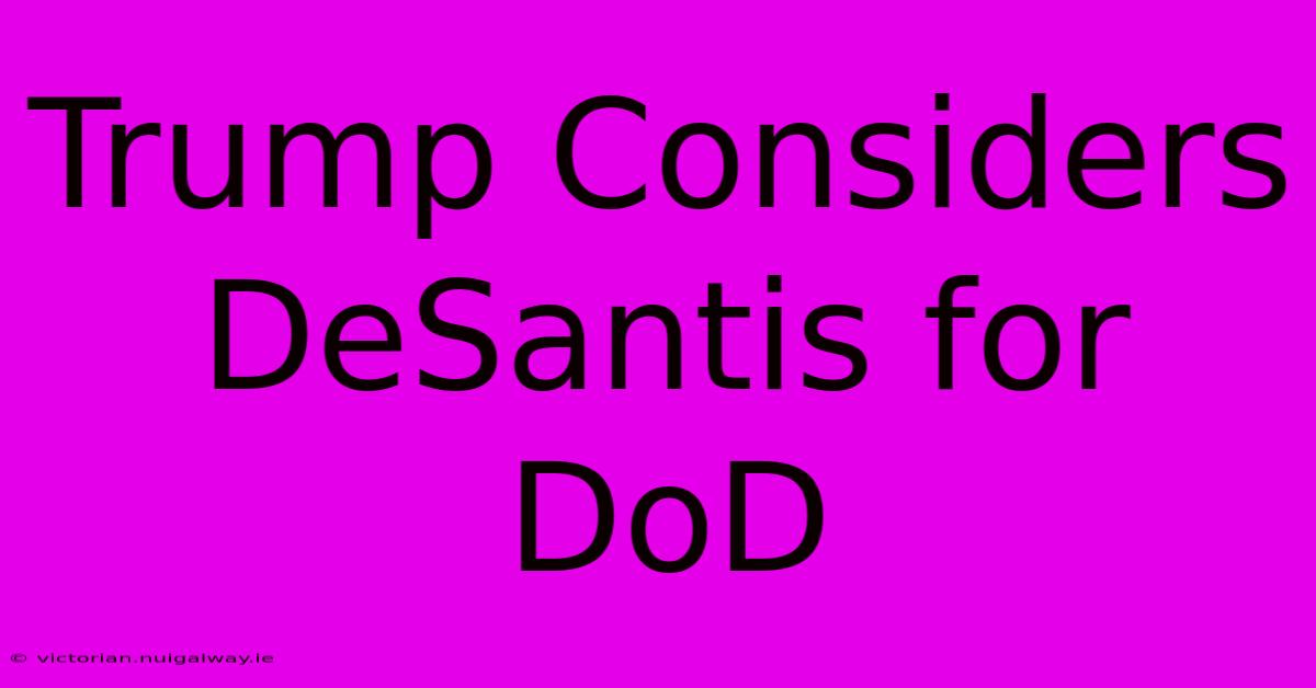 Trump Considers DeSantis For DoD