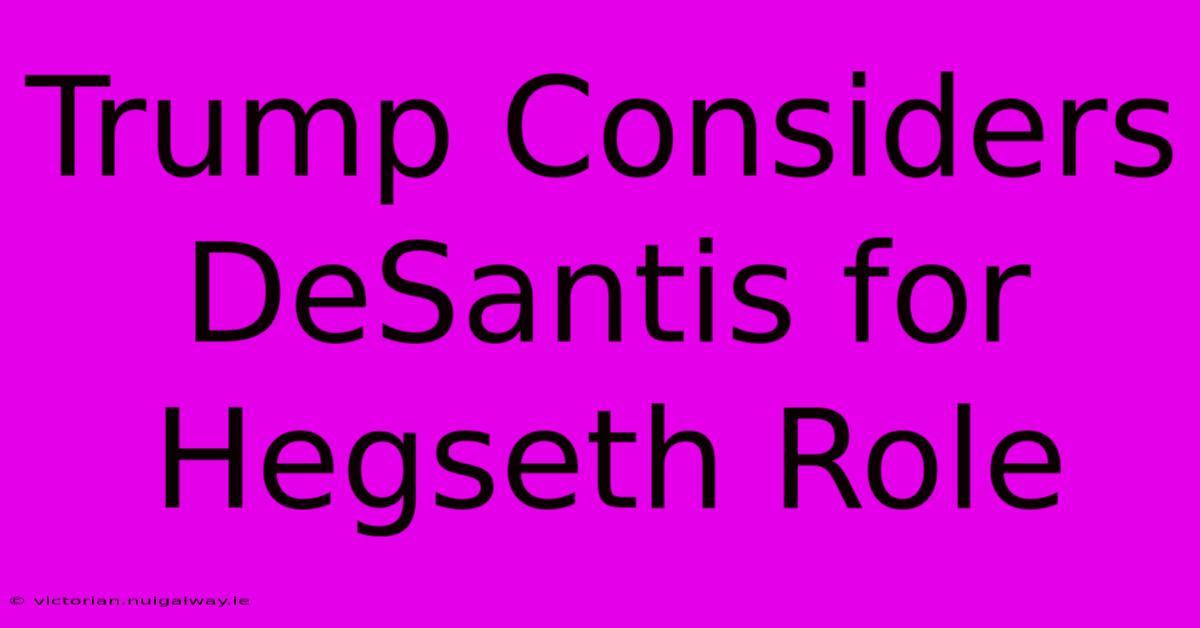 Trump Considers DeSantis For Hegseth Role