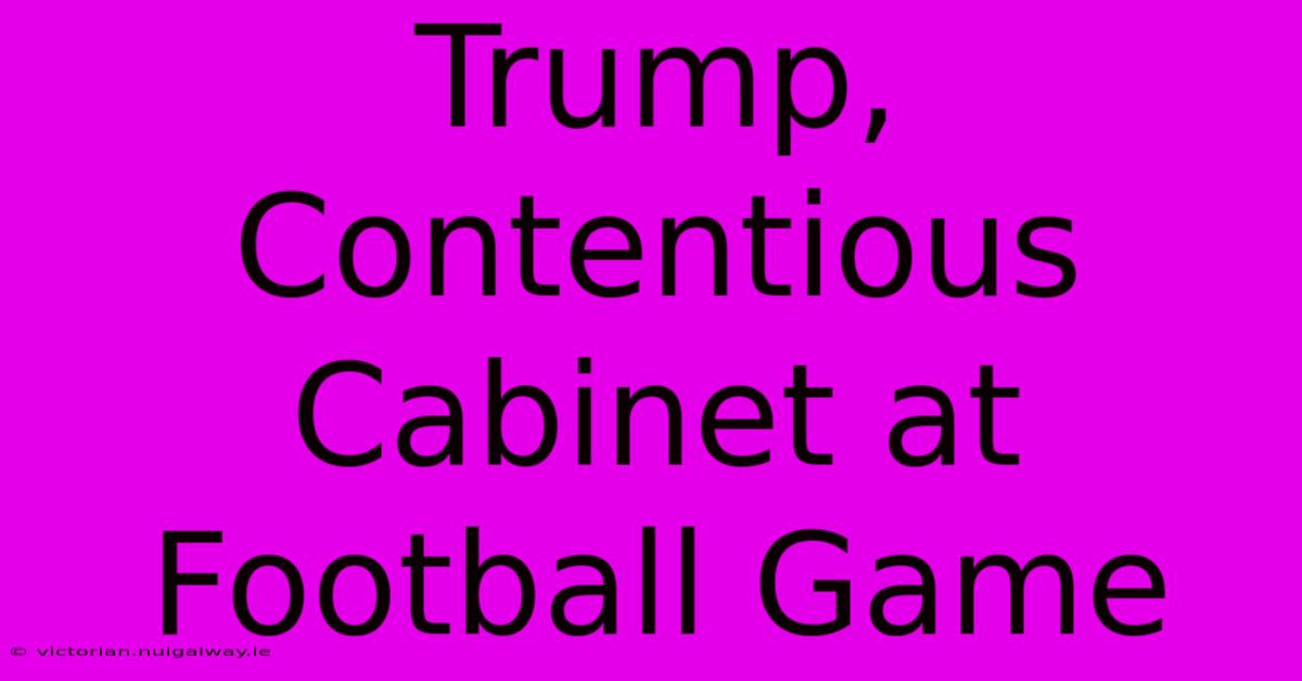 Trump, Contentious Cabinet At Football Game