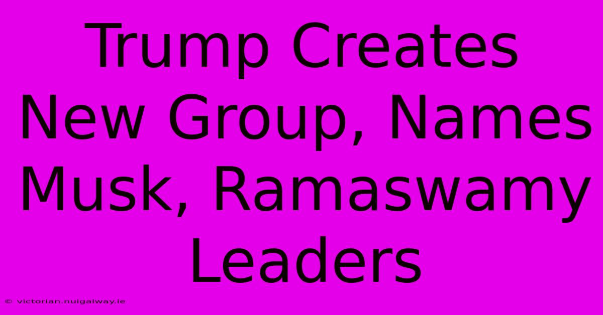 Trump Creates New Group, Names Musk, Ramaswamy Leaders