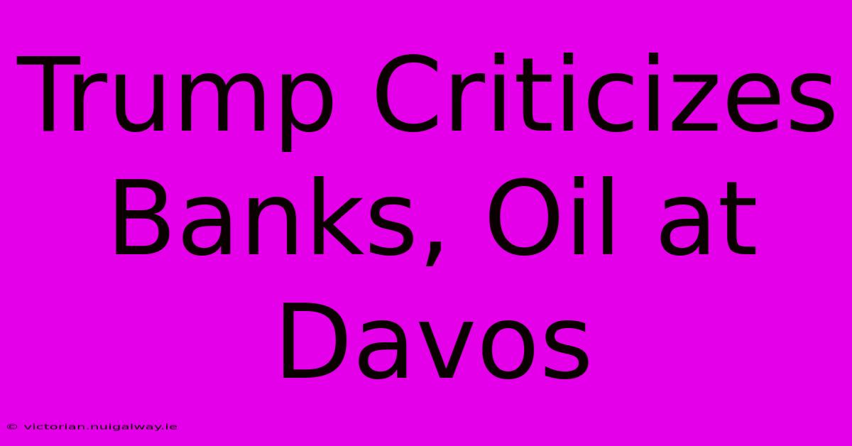 Trump Criticizes Banks, Oil At Davos