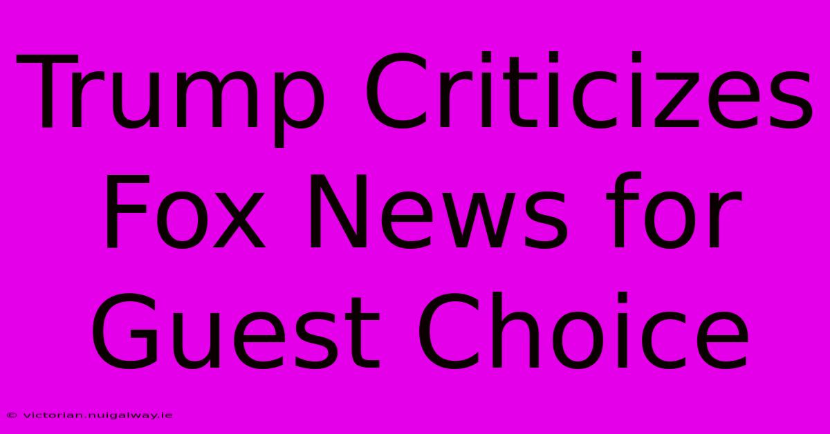 Trump Criticizes Fox News For Guest Choice