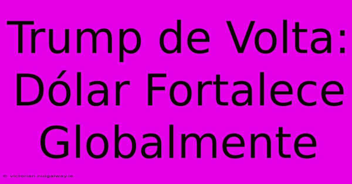 Trump De Volta: Dólar Fortalece Globalmente