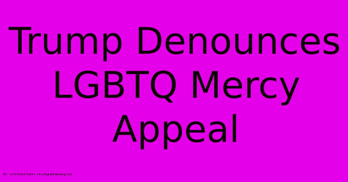 Trump Denounces LGBTQ Mercy Appeal