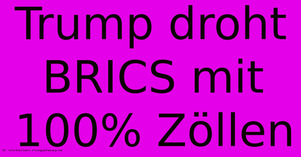 Trump Droht BRICS Mit 100% Zöllen