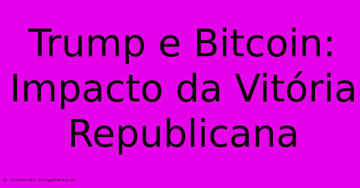 Trump E Bitcoin: Impacto Da Vitória Republicana