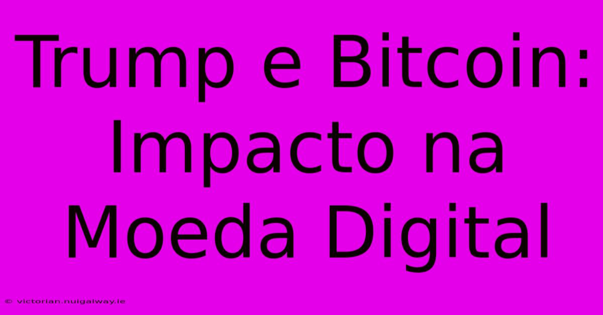 Trump E Bitcoin: Impacto Na Moeda Digital