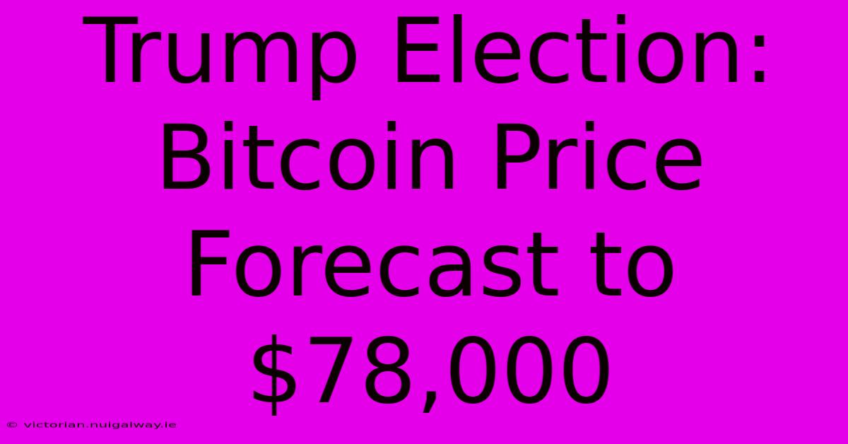 Trump Election: Bitcoin Price Forecast To $78,000 