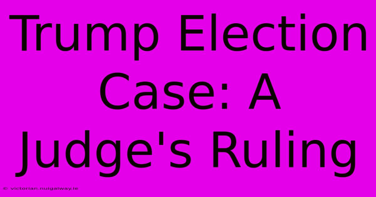 Trump Election Case: A Judge's Ruling