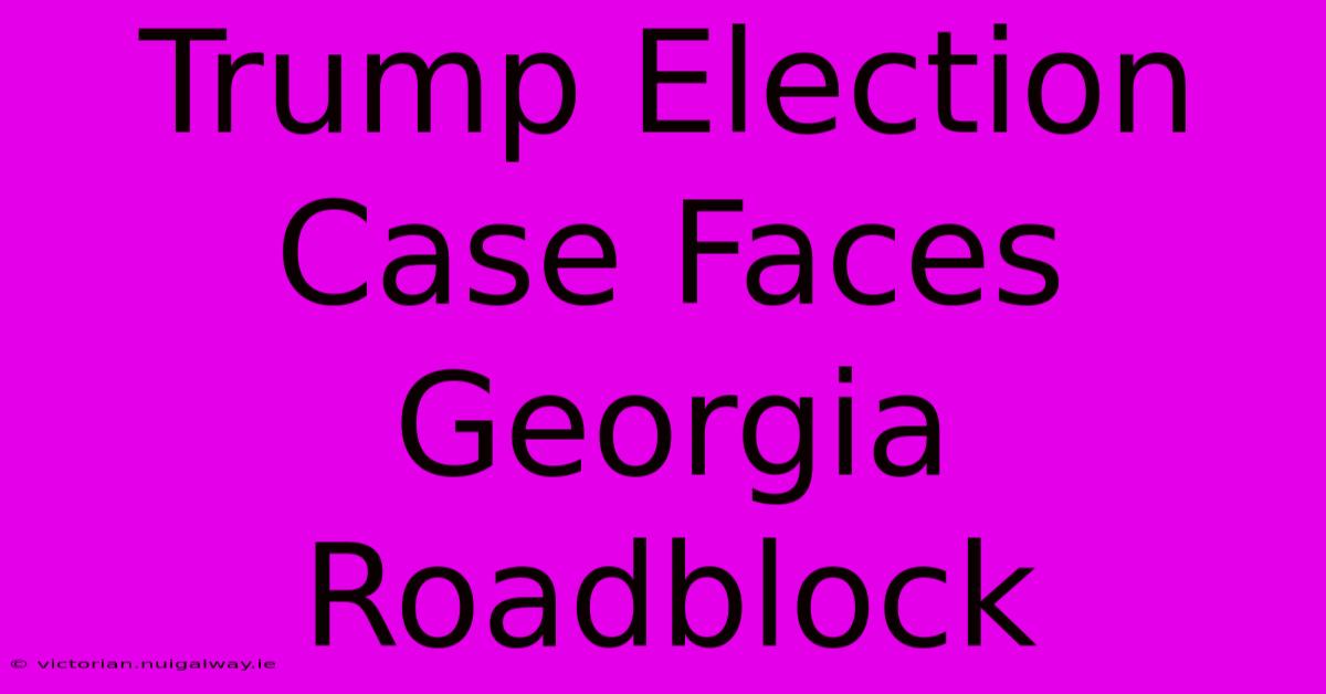 Trump Election Case Faces Georgia Roadblock