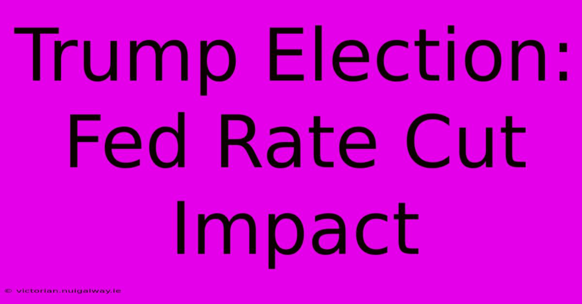 Trump Election: Fed Rate Cut Impact