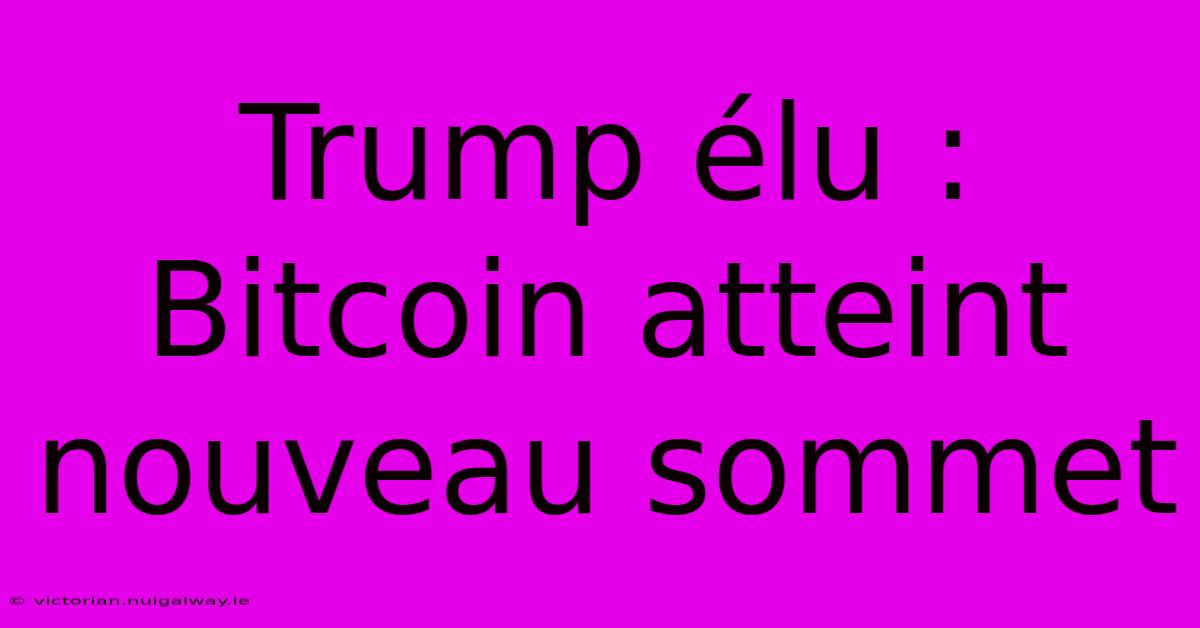 Trump Élu : Bitcoin Atteint Nouveau Sommet