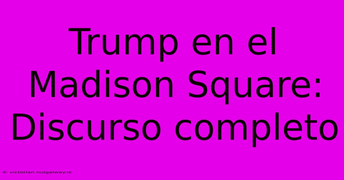 Trump En El Madison Square: Discurso Completo